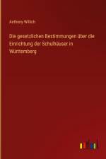 Die gesetzlichen Bestimmungen über die Einrichtung der Schulhäuser in Württemberg af Anthony Willich