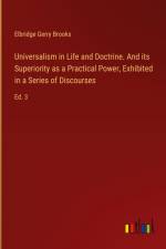 Universalism in Life and Doctrine. And its Superiority as a Practical Power, Exhibited in a Series of Discourses