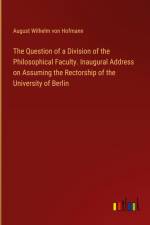 The Question of a Division of the Philosophical Faculty. Inaugural Address on Assuming the Rectorship of the University of Berlin af August Wilhelm Von Hofmann
