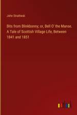 Bits from Blinkbonny; or, Bell O' the Manse. A Tale of Scottish Village Life, Between 1841 and 1851 af John Strathesk