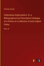 Collectanea Anglo-poetica. Or, a Bibliographical and Descriptive Catalogue of a Portion of a Collection of Early English Poetry