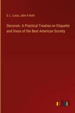 Decorum. A Practical Treatise on Etiquette and Dress of the Best American Society af S. L. Louis