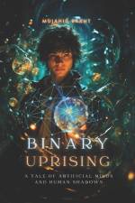 Binary Uprising a Tale of Artificial Minds and Human Shadows af Mujahid Bakht