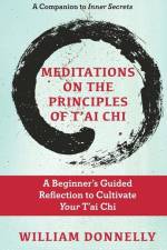 Meditations on the Principles of Tai Chi, A Beginner's Guided Reflection to Cultivate Your Tai Chi af William Donnelly