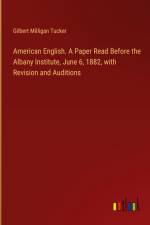 American English. A Paper Read Before the Albany Institute, June 6, 1882, with Revision and Auditions af Gilbert Milligan Tucker