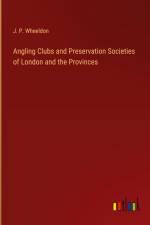 Angling Clubs and Preservation Societies of London and the Provinces af J. P. Wheeldon