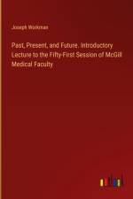 Past, Present, and Future. Introductory Lecture to the Fifty-First Session of McGill Medical Faculty af Joseph Workman