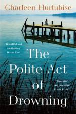 The Polite Act of Drowning af Charleen Hurtubise