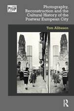 Photography, Reconstruction and the Cultural History of the Postwar European City af Tom Allbeson