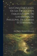 Les Cinq Fabulistes, Ou Les Trois Cents Fables D'esope, De Lockmann, De Philelphe, De Gabrias Et D'avienus...