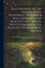 The Chronicle Of The Valiant Feats, Wonderful Victories & Bold Adventures Of Jack The Giant-killer, Who Flourished In The Reign Of The Good King Arthur