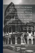 Notes On the Roman Villa at Chedworth, Glousestershire, With a Catalogue Descriptive of the Articles Deposited in the Museum Attached to It, by Prof. Buckman and R.W. Hall af James Buckman