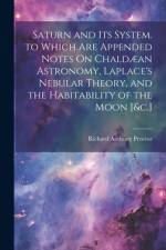 Saturn and Its System. to Which Are Appended Notes On Chaldæan Astronomy, Laplace's Nebular Theory, and the Habitability of the Moon [&c.] af Richard Anthony Proctor