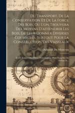 Du Transport, De La Conservation Et De La Force Des Bois, Ou L'on Trouvera Des Moyens D'attendrir Les Bois, De Leur Donner Diverses Courbures, Surtout Pour La Construction Des Vaisseaux af Duhamel du Monceau