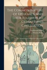 The Common Nature of Epidemics, and Their Relation to Climate and Civilization af Southwood Smith