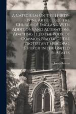 A Catechism On the Thirty-Nine Articles of the Church of England With Additions and Alterations Adapting It to the Book of Common Prayer of the Protestant Episcopal Church in the United States af James Beaven