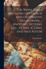 The Work-Table Magazine of Church and Decorative Needlework ... Knitting, Netting Etc., by Mrs. [C.] Mee and Miss Austin af Cornelia Mee