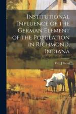 Institutional Influence of the German Element of the Population in Richmond, Indiana af Fred J Bartel