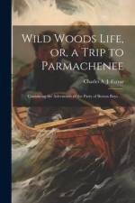 Wild Woods Life, or, a Trip to Parmachenee af Charles Alden John Farrar