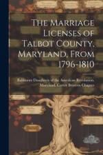 The Marriage Licenses of Talbot County, Maryland, From 1796-1810
