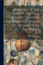 Memoirs of the Life Of...George Frederic Handel. to Which Is Added a Catalogue of His Works af John Mainwaring