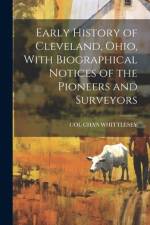 Early History of Cleveland, Ohio, With Biographical Notices of the Pioneers and Surveyors af Col Cha's Whittlesey