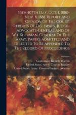 56th-107th Day, Oct. 1, 1880-nov. 8, 1881. Report And Opinion Of The Court. Reports Of D.g. Swain, Judge-advocate-general And Of W.t. Sherman, General Of The Army. Papers Admitted And Directed To Be Appended To The Record Of Proceedings af Gouverneur Kemble Warren