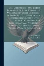 Den Schepper En Zyn Bestier Te Kennen In Zyne Schepselen Volgens Het Licht Der Reden En Wiskunst, Tot Opbouw Van Eerbiedigen Godsdienst, En Vernietiging Van Alle Grondslag Van Atheistery, Alsmede Tot Een Regtzinnig Gebruik Van De Philosophie af George Cheyne