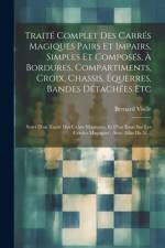 Traité Complet Des Carrés Magiques Pairs Et Impairs, Simples Et Composés, À Bordures, Compartiments, Croix, Chassis, Équerres, Bandes Détachées Etc af Bernard Violle