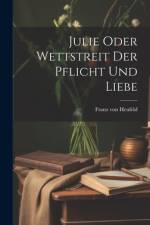 Julie Oder Wettstreit Der Pflicht Und Liebe af Franz von Heufeld