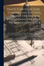 Traité D'architecture, Comprenant Les Cinq Ordres Des Anciens, Etablis Dans Une Juste Proportion Entr'eux af Charles Dupuis