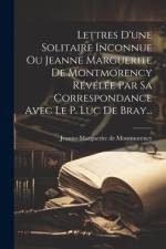 Lettres D'une Solitaire Inconnue Ou Jeanne Marguerite De Montmorency Révélée Par Sa Correspondance Avec Le P. Luc De Bray... af Jeanne-Marguerite De Montmorency