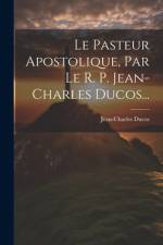 Le Pasteur Apostolique, Par Le R. P. Jean-charles Ducos... af Jean-Charles Ducos