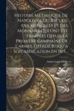 Histoire Métallique De Napoléon, Ou Recueil Des Médailles Et Des Monnaies Qui Ont Été Frappées Depuis La Première Campagne De L'armée D'italie Jusqu'à Son Abdication En 1815... af Aubin Louis Millin