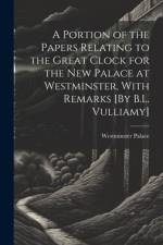 A Portion of the Papers Relating to the Great Clock for the New Palace at Westminster, With Remarks [By B.L. Vulliamy] af Westminster Palace