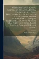 Aventuras De Gil Blas De Santillana, Robadas a España Por Monsieur Le Sage, Restituidas a Su Lengua Nativa Por Un Español Zeloso [Signing Himself Joaquin Federico Issalps. With] Adición a Las Aventuras De Gil Blas O Historia Galante De Joven Sicilia... af Alain RenÃ© Le Sage