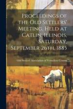 Proceedings of the Old Settlers' Meeting, Held at Catlin, Illinois, Saturday, September 26th, 1885