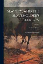 Slavery, and the Slaveholder's Religion; as Opposed to Christianity; Volume 1 af Samuel [From Old Catalog] Brooke