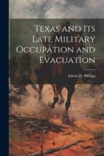 Texas and its Late Military Occupation and Evacuation af Edwin D Phillips