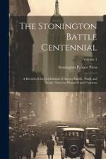 The Stonington Battle Centennial; a Record of the Celebration of August Eighth, Ninth and Tenth, Nineteen Hundred and Fourteen; Volume 1 af Stonington Palmer Press