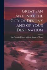 Great San Antonio, the City of Destiny and of Your Destination