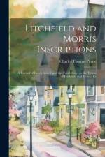 Litchfield and Morris Inscriptions; a Record of Inscriptions Upon the Tombstones in the Towns of Litchfield and Morris, Ct af Charles Thomas Payne
