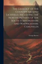 The Geology of the Country Around Lichfield, Including the Northern Parts of the South Staffordshire and Warwickshire Coalfields af George Barrow