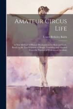 Amateur Circus Life; a new Method of Phyical Development for Boys and Girls, Based on the ten Elements of Simple Tumbling and Adapted From the Practice of Professional Acrobats af Ernest Berkeley Balch