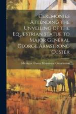 Ceremonies Attending the Unveiling of the Equestrian Statue to Major General George Armstrong Custer
