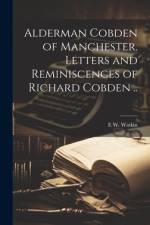 Alderman Cobden of Manchester. Letters and Reminiscences of Richard Cobden .. af E W Watkin