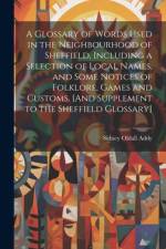 A Glossary of Words Used in the Neighbourhood of Sheffield, Including a Selection of Local Names, and Some Notices of Folklore, Games and Customs. [And Supplement to the Sheffield Glossary] af Sidney Oldall Addy