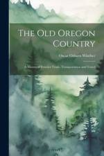 The old Oregon Country; a History of Frontier Trade, Transportation and Travel af Oscar Osburn Winther