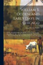 William B. Ogden; and Early Days in Chicago af Isaac Newton Arnold