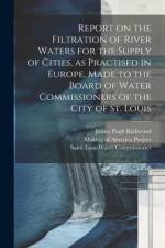 Report on the Filtration of River Waters for the Supply of Cities, as Practised in Europe, Made to the Board of Water Commissioners of the City of St. Louis af James Pugh Kirkwood